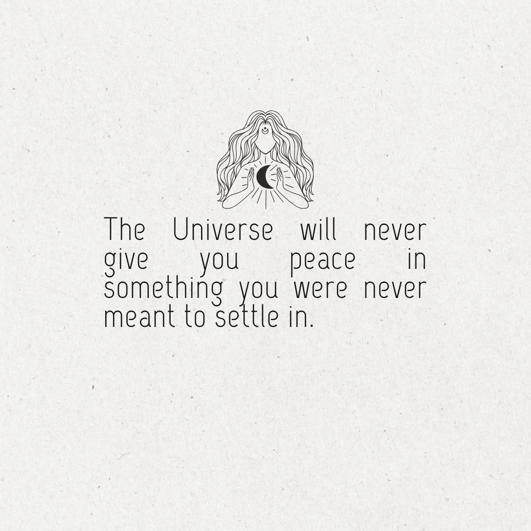 The Universe will never give you peace in something you were never meant to settle in.